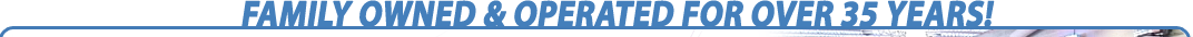 Family Owned & Operated for Over 35 Years!